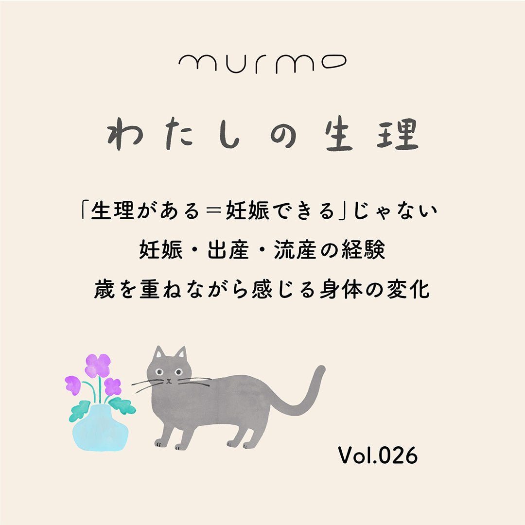 Vol.026 - 「生理がある＝妊娠できる」じゃない 妊娠・出産・流産の経験 歳を重ねながら感じる身体の変化 - murmo online store