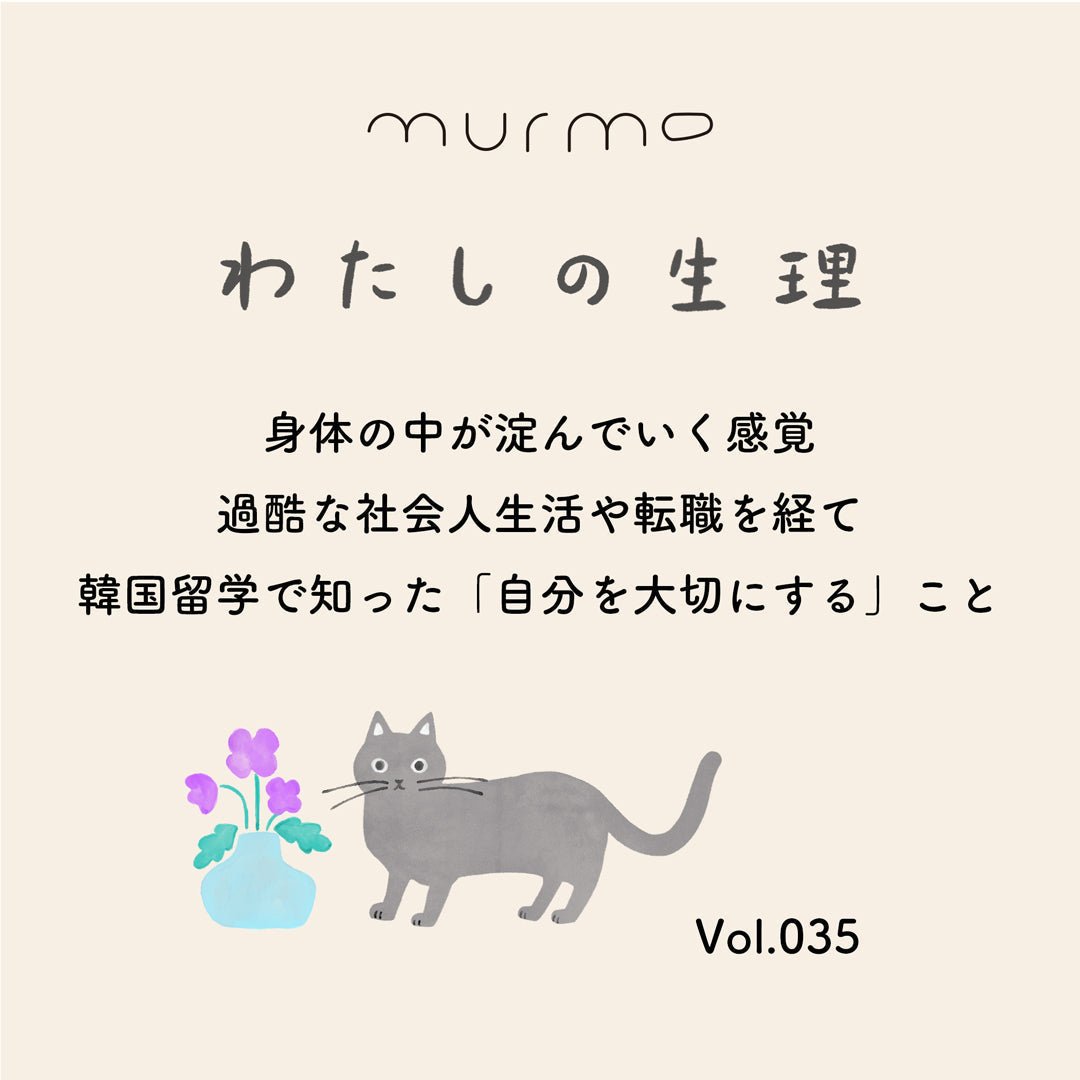 わたしの生理 Vol.035 - 身体の中が淀んでいく感覚 過酷な社会人生活や転職を経て 韓国留学で知った「自分を大切にする」こと - murmo online store