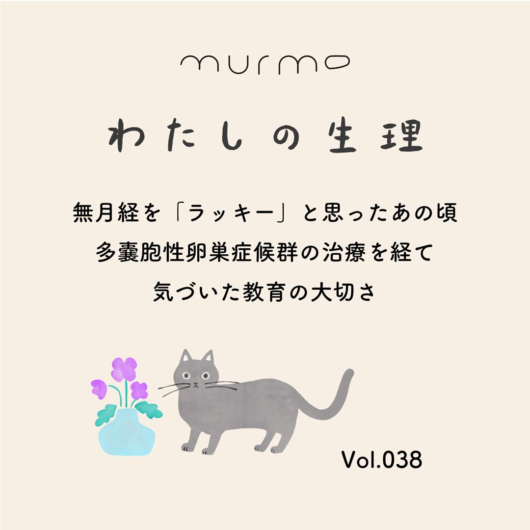 わたしの生理 Vol.038 - 無月経を「ラッキー」と思ったあの頃 多嚢胞性卵巣症候群の治療を経て 気づいた教育の大切さ - murmo online store