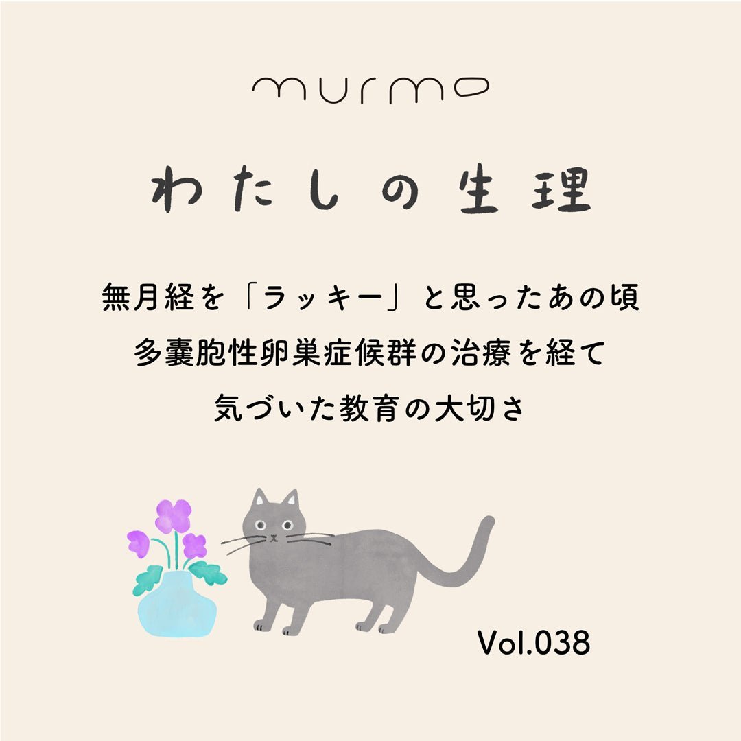 わたしの生理 Vol.038 - 無月経を「ラッキー」と思ったあの頃 多嚢胞性卵巣症候群の治療を経て 気づいた教育の大切さ - murmo online store