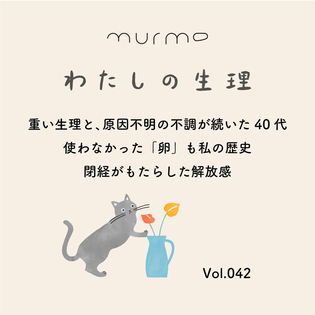わたしの生理 Vol.042 - 重い生理と、原因不明の不調が続いた40代 使わなかった「卵」も私の歴史 閉経がもたらした解放感 - murmo online store