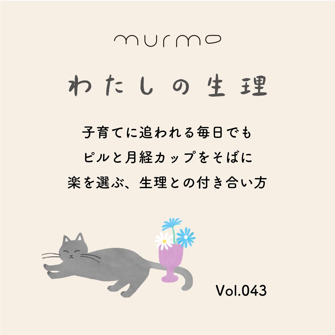 わたしの生理 Vol.043 - 子育てに追われる毎日でも、ピルと月経カップをそばに。楽を選ぶ、生理との付き合い方 - murmo online store