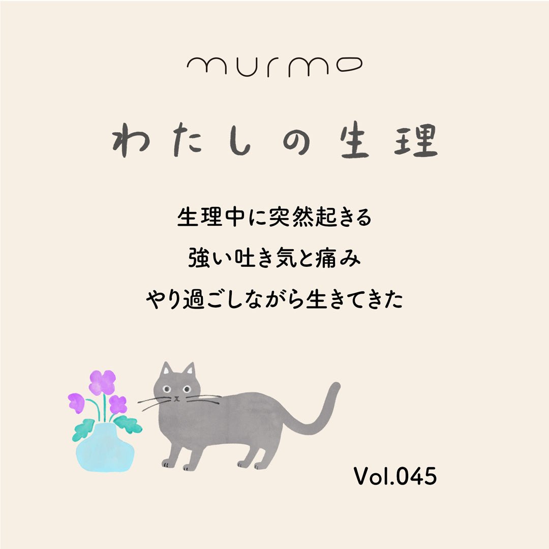 わたしの生理 Vol.045 - 生理中に突然起きる 強い吐き気と痛み やり過ごしながら生きてきた - murmo online store