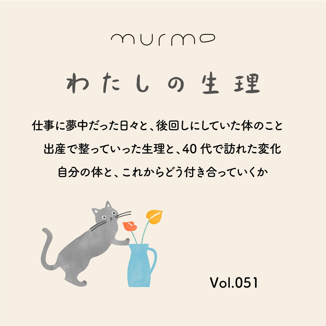 わたしの生理 Vol.051 - 仕事に夢中だった日々と、後回しにしていた体のこと 出産で整っていった生理と、40代で訪れた変化 自分の体と、これからどう付き合っていくか - murmo online store