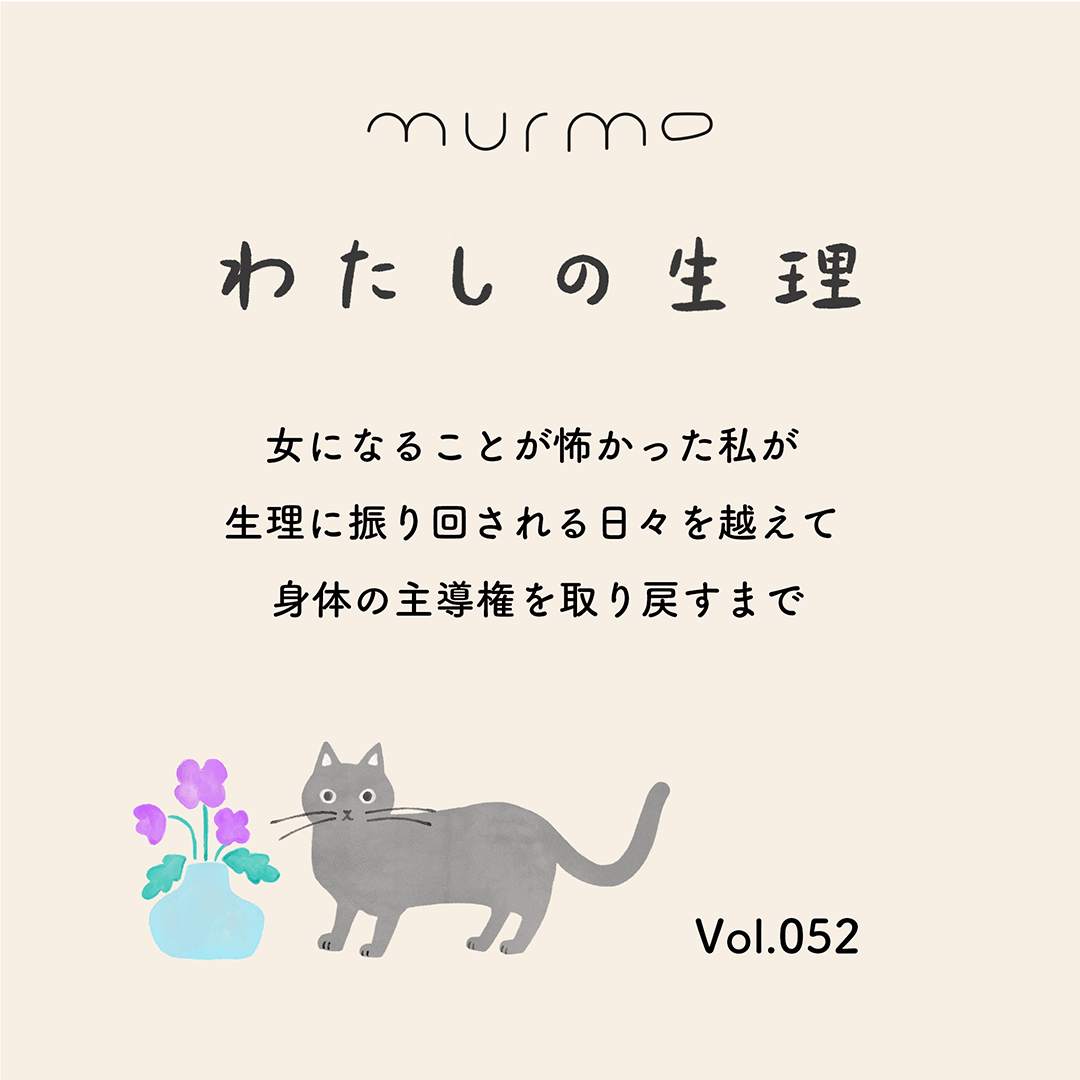 わたしの生理 Vol.052 - 女になることが怖かった私が 生理に振り回される日々を越えて 身体の主導権を取り戻すまで - murmo online store