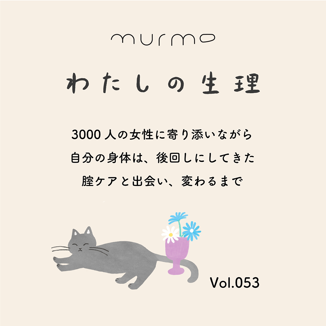 わたしの生理 Vol.053 - 3000人の女性に寄り添いながら 自分の身体は、後回しにしてきた 腟ケアと出会い、変わるまで - murmo online store