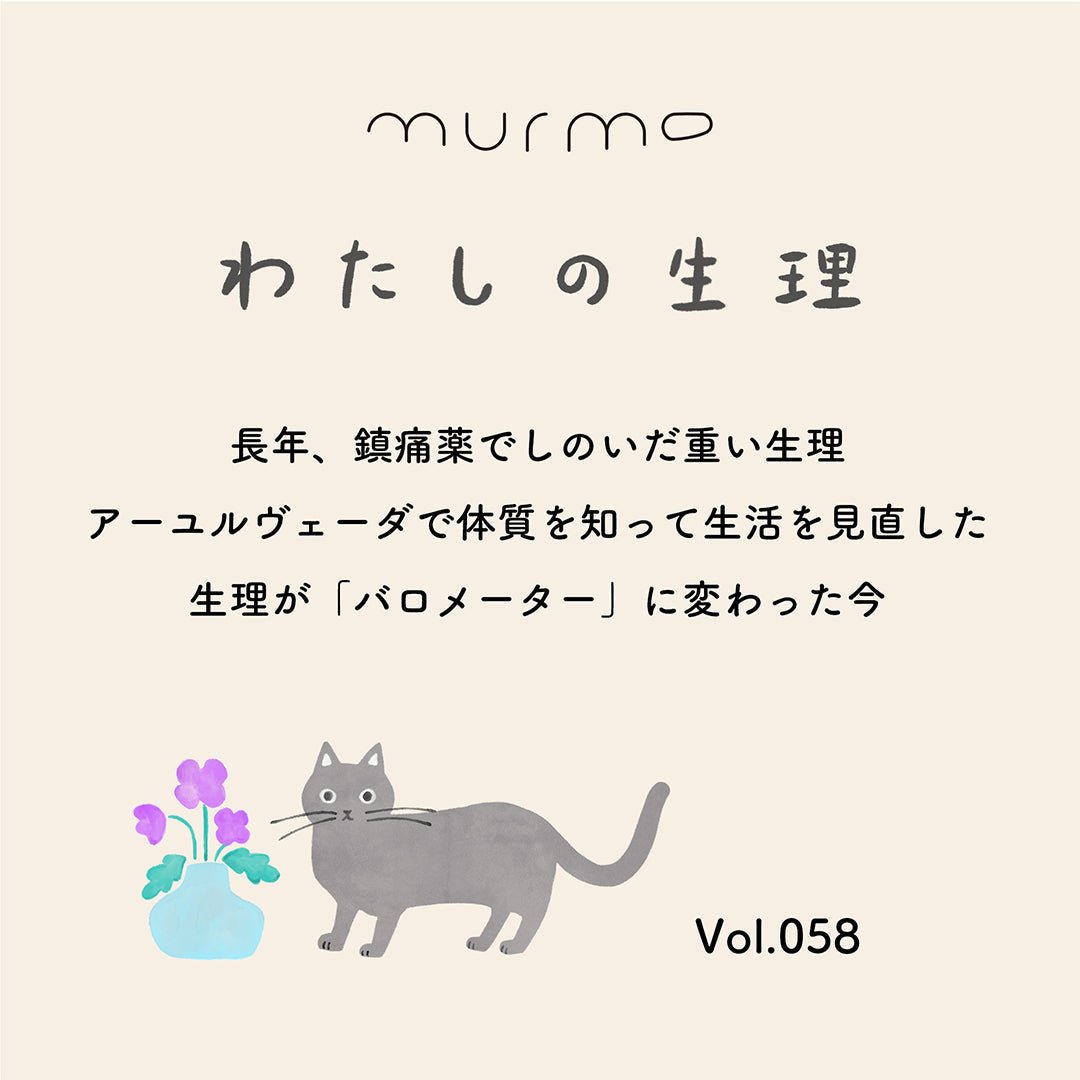 わたしの生理 Vol.058 - 長年、鎮痛薬でしのいだ重い生理 アーユルヴェーダで体質を知って生活を見直した 生理が「バロメーター」に変わった今 - murmo online store