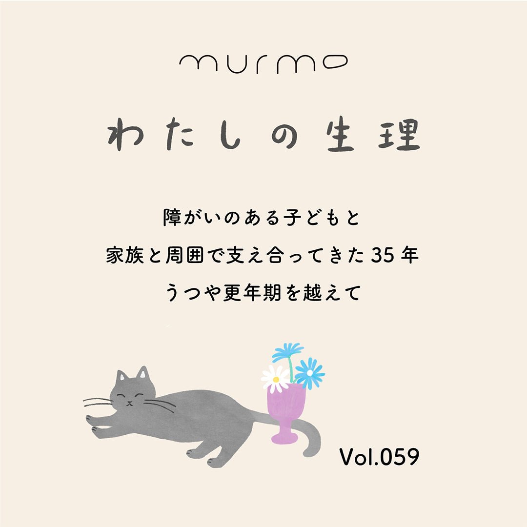 わたしの生理 Vol.059 - 障がいのある子どもと 家族と周囲で支え合ってきた35年 うつや更年期を越えて - murmo online store